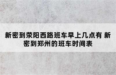 新密到荥阳西路班车早上几点有 新密到郑州的班车时间表